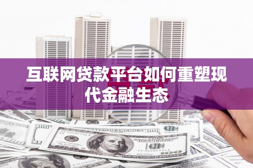 浉河互联网贷款平台如何重塑现代金融生态