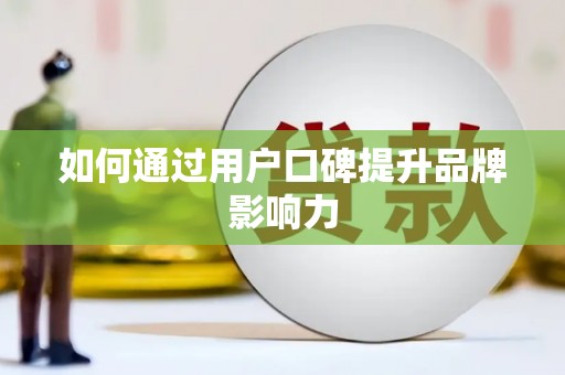 浉河如何通过用户口碑提升品牌影响力