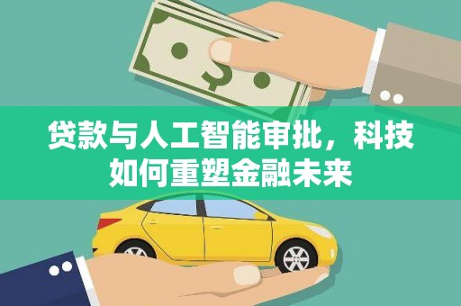 浉河贷款与人工智能审批，科技如何重塑金融未来