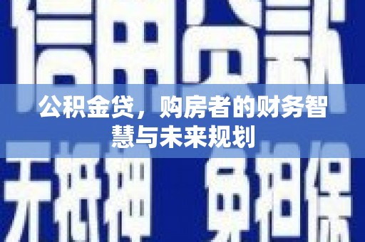浉河公积金贷，购房者的财务智慧与未来规划