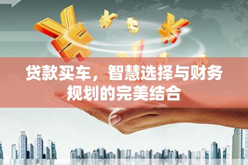 浉河贷款买车，智慧选择与财务规划的完美结合