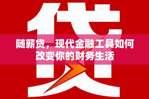 浉河随薪贷，现代金融工具如何改变你的财务生活