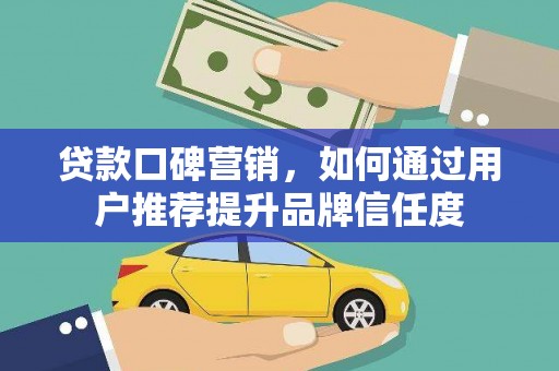 浉河贷款口碑营销，如何通过用户推荐提升品牌信任度
