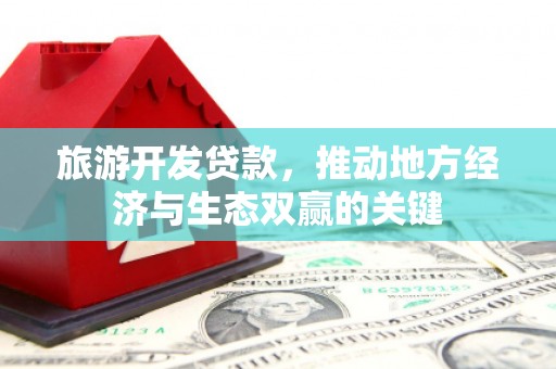 浉河旅游开发贷款，推动地方经济与生态双赢的关键