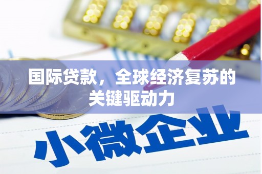 浉河国际贷款，全球经济复苏的关键驱动力