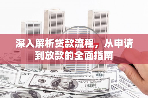 浉河深入解析贷款流程，从申请到放款的全面指南