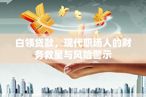 浉河白领贷款，现代职场人的财务救星与风险警示