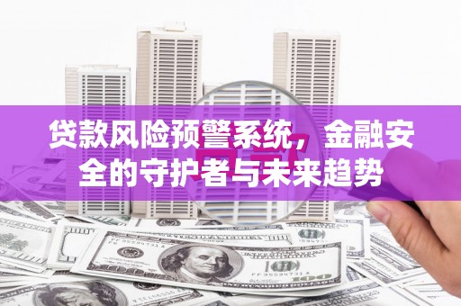 浉河贷款风险预警系统，金融安全的守护者与未来趋势