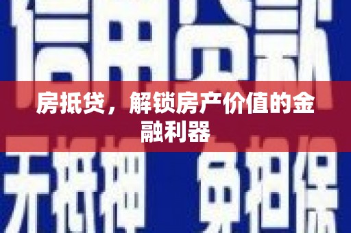 浉河房抵贷，解锁房产价值的金融利器