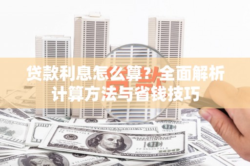 浉河贷款利息怎么算？全面解析计算方法与省钱技巧