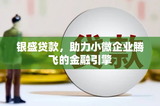 浉河银盛贷款，助力小微企业腾飞的金融引擎