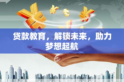 浉河贷款教育，解锁未来，助力梦想起航