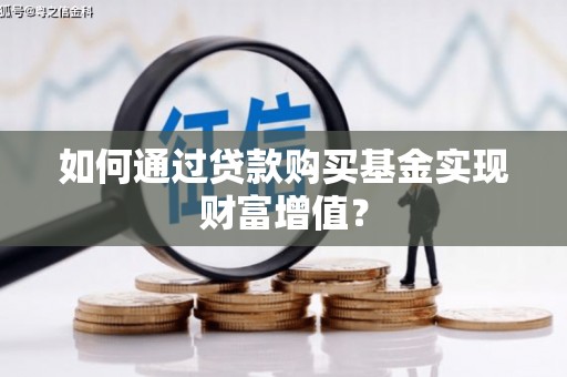 浉河如何通过贷款购买基金实现财富增值？