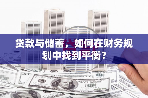 浉河贷款与储蓄，如何在财务规划中找到平衡？