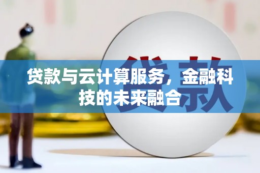 浉河贷款与云计算服务，金融科技的未来融合