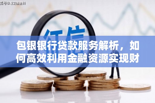 浉河包银银行贷款服务解析，如何高效利用金融资源实现财富增长