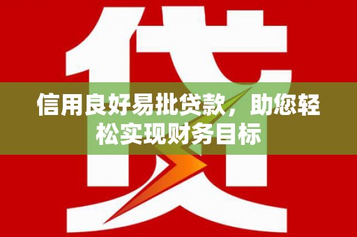 浉河信用良好易批贷款，助您轻松实现财务目标