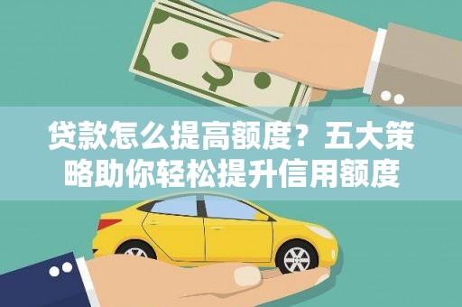 浉河贷款怎么提高额度？五大策略助你轻松提升信用额度