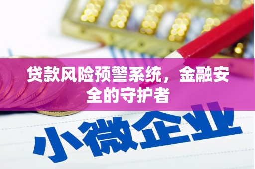 浉河贷款风险预警系统，金融安全的守护者