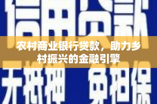 浉河农村商业银行贷款，助力乡村振兴的金融引擎