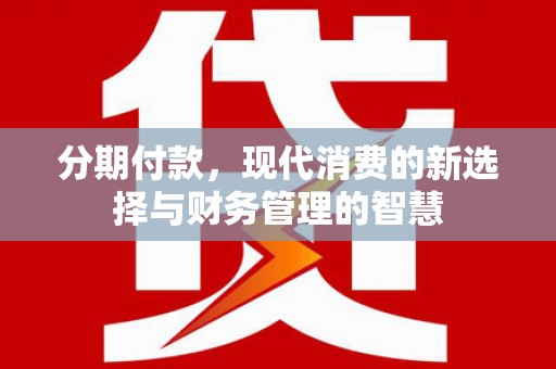 浉河分期付款，现代消费的新选择与财务管理的智慧