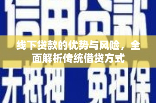 浉河线下贷款的优势与风险，全面解析传统借贷方式