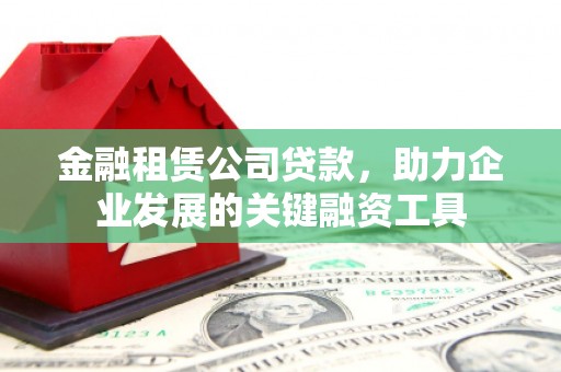 浉河金融租赁公司贷款，助力企业发展的关键融资工具