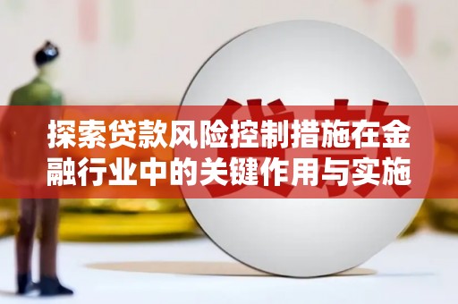 浉河探索贷款风险控制措施在金融行业中的关键作用与实施策略