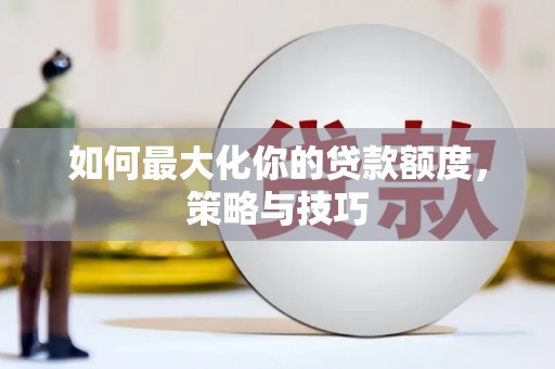 浉河如何最大化你的贷款额度，策略与技巧
