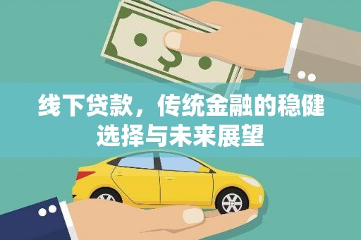 浉河线下贷款，传统金融的稳健选择与未来展望