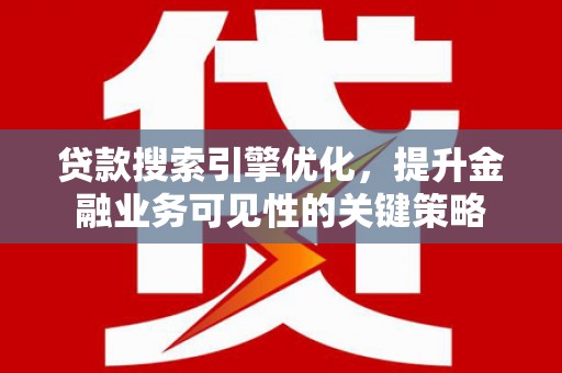 浉河贷款搜索引擎优化，提升金融业务可见性的关键策略