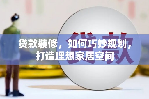 浉河贷款装修，如何巧妙规划，打造理想家居空间
