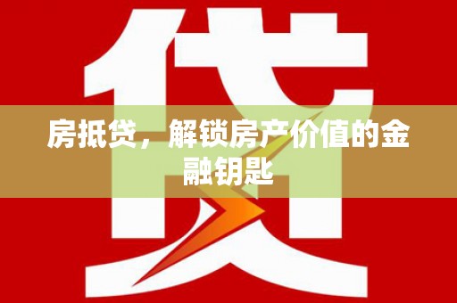 浉河房抵贷，解锁房产价值的金融钥匙