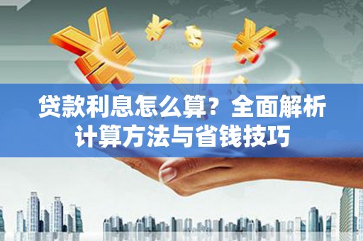 浉河贷款利息怎么算？全面解析计算方法与省钱技巧