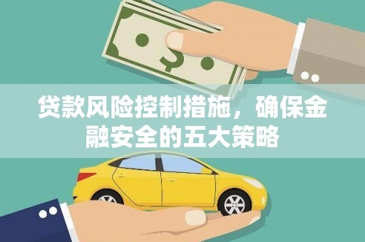 浉河贷款风险控制措施，确保金融安全的五大策略