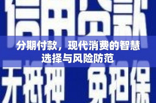 浉河分期付款，现代消费的智慧选择与风险防范