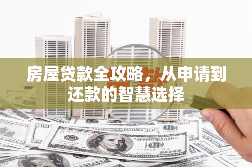 浉河房屋贷款全攻略，从申请到还款的智慧选择