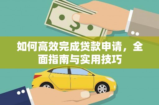 浉河如何高效完成贷款申请，全面指南与实用技巧