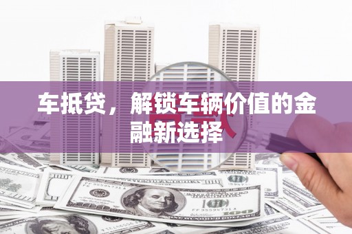 浉河车抵贷，解锁车辆价值的金融新选择