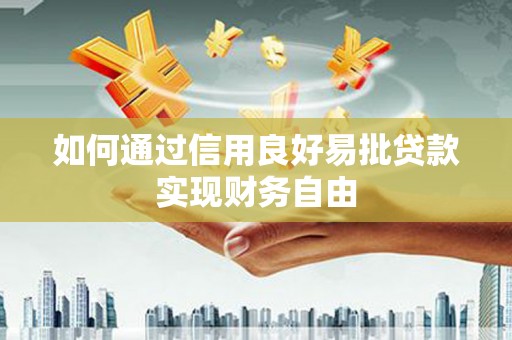 浉河如何通过信用良好易批贷款实现财务自由