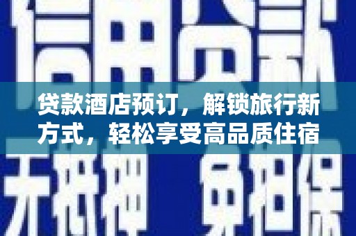 浉河贷款酒店预订，解锁旅行新方式，轻松享受高品质住宿