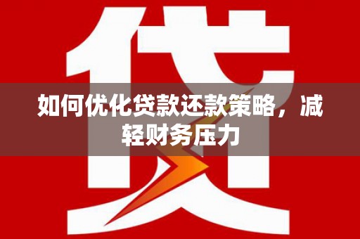 浉河如何优化贷款还款策略，减轻财务压力