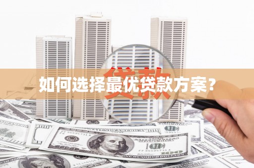 浉河如何选择最优贷款方案？