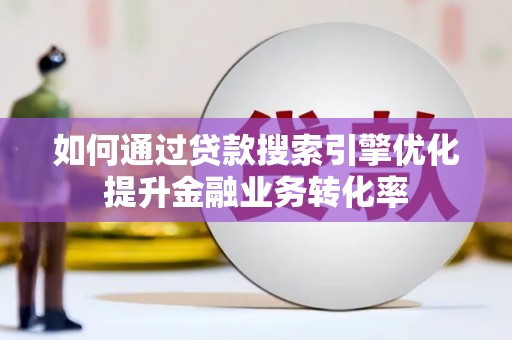 浉河如何通过贷款搜索引擎优化提升金融业务转化率