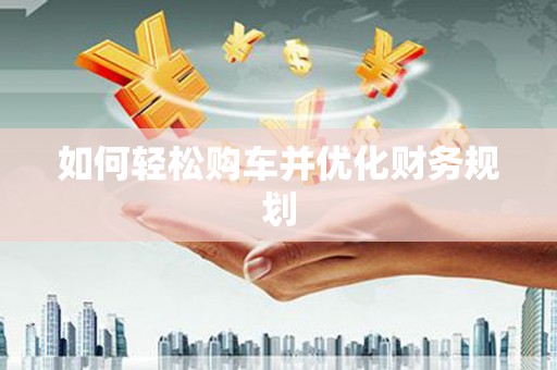 浉河如何轻松购车并优化财务规划