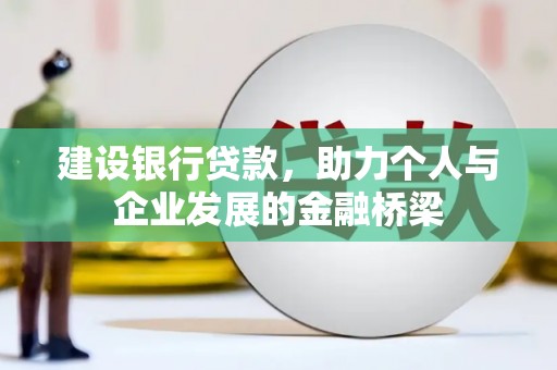 浉河建设银行贷款，助力个人与企业发展的金融桥梁