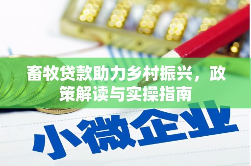 浉河畜牧贷款助力乡村振兴，政策解读与实操指南