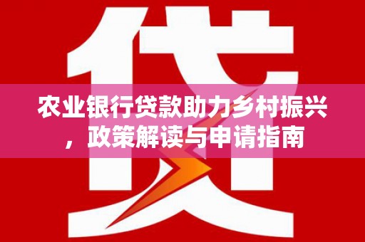 浉河农业银行贷款助力乡村振兴，政策解读与申请指南