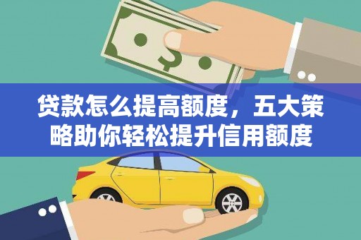 浉河贷款怎么提高额度，五大策略助你轻松提升信用额度