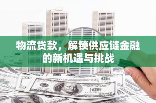 浉河物流贷款，解锁供应链金融的新机遇与挑战